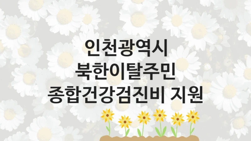 인천광역시 “북한이탈주민 종합건강검진비 지원” 지원사업 자격 조건과 신청 일정