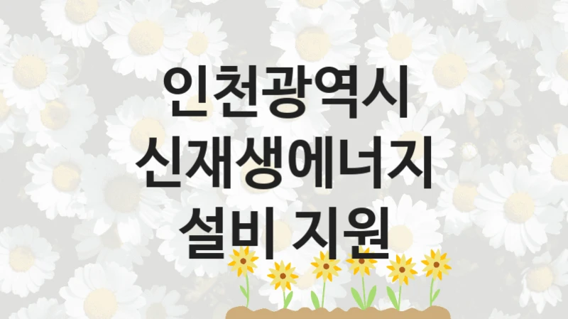 인천광역시 사회 지원 제도 “신재생에너지 설비 지원” – 신청 요건과 제출 서류