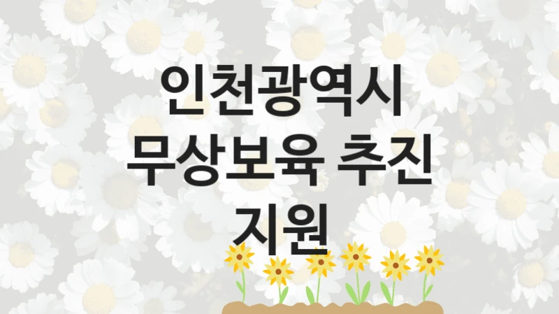 인천광역시 정책 “무상보육 추진 지원” 영유아정책과 -신청 구비서류와 자격