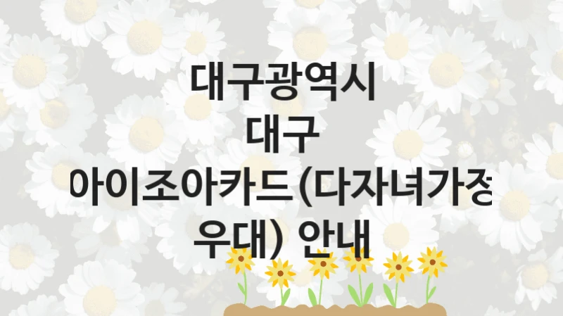 대구광역시
대구 아이조아카드(다자녀가정 우대) 안내