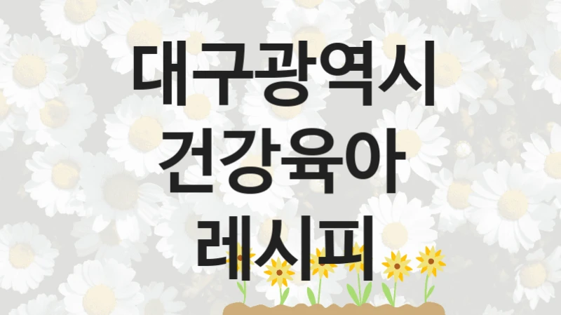 대구광역시
건강육아 레시피