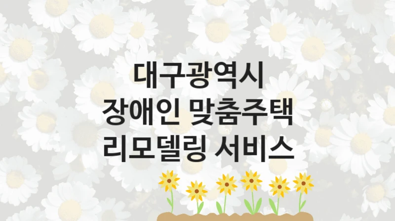 대구광역시
장애인 맞춤주택 리모델링 서비스