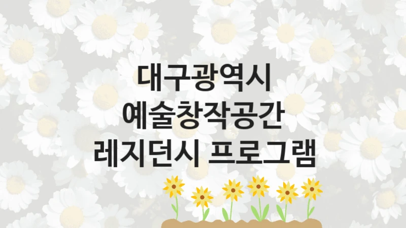 대구광역시 사회 지원 제도 “예술창작공간 레지던시 프로그램” – 접수 일정 및 지원 내용