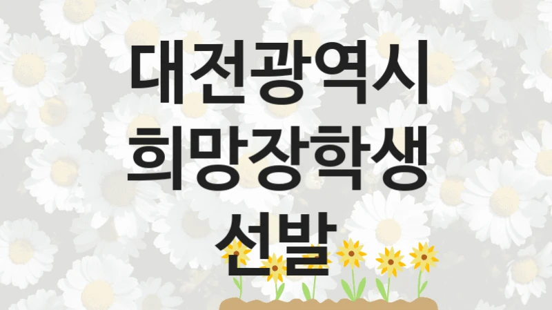 대전광역시 “희망장학생 선발” 신청 필수 정보 – 접수 마감일과 신청 절차