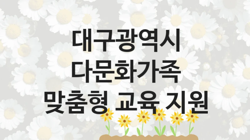 국가 지원 혜택 “다문화가족 맞춤형 교육 지원” – 대구광역시 자격 요건과 신청 방법
