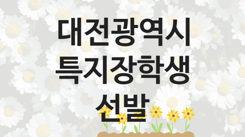 “특지장학생 선발” 대전광역시 지원 혜택 – 일정과 신청 방법