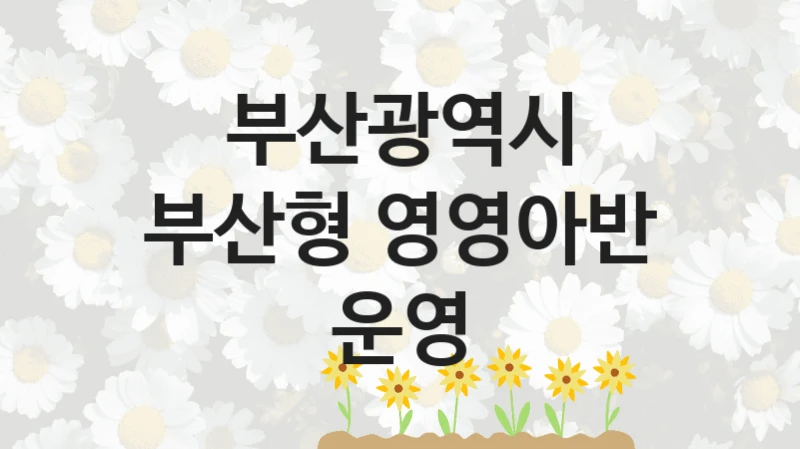 부산광역시
부산형 영영아반 운영