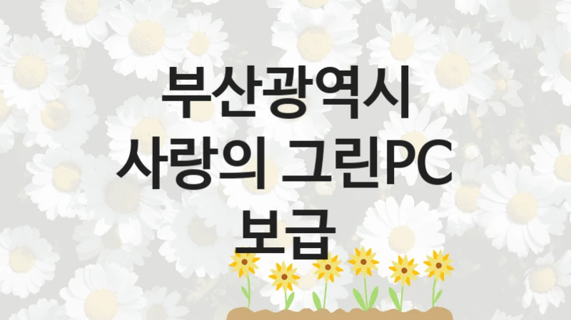 부산광역시 “사랑의 그린PC 보급” 복지 지원혜택 – 신청 방법과 구비 서류