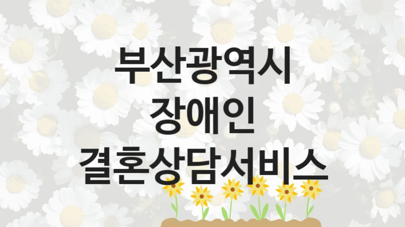 부산광역시, 장애인 결혼상담서비스 지원 정책안내, 신청 자격 조건과 구비 서류