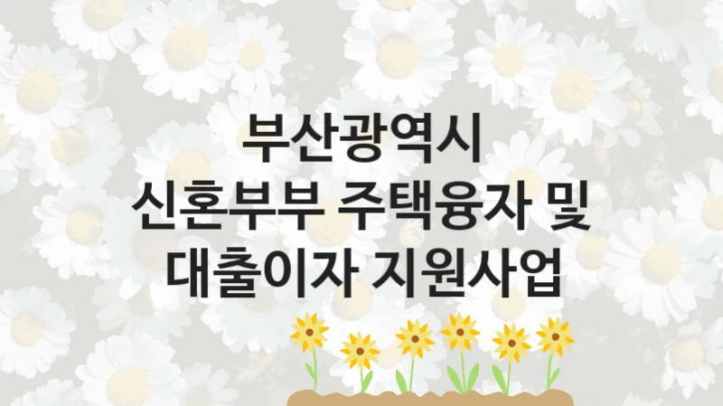 부산광역시
신혼부부 주택융자 및 대출이자 지원사업