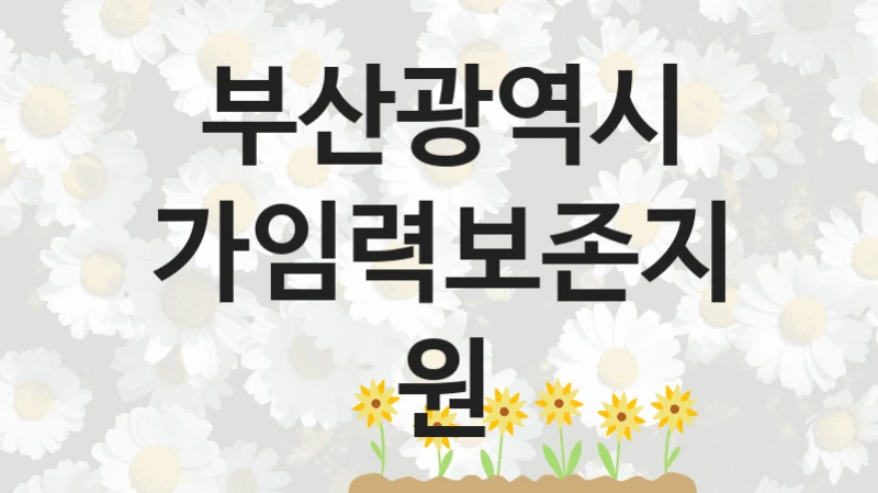 가임력보존지원 신청 가이드 – 부산광역시 복지 지원 방법 및 필수 요건 안내