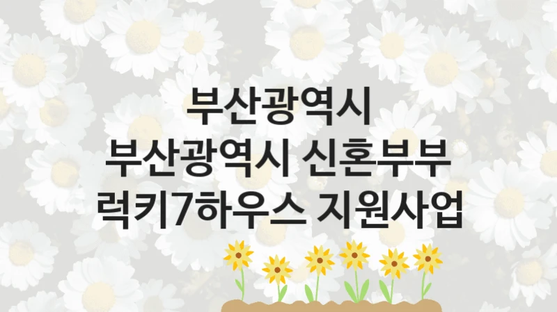 부산광역시
부산광역시 신혼부부 럭키7하우스 지원사업