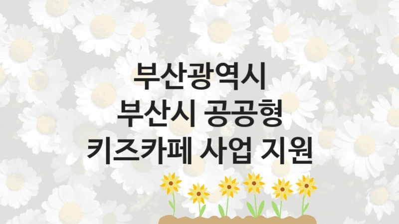 부산광역시
부산시 공공형 키즈카페 사업 지원