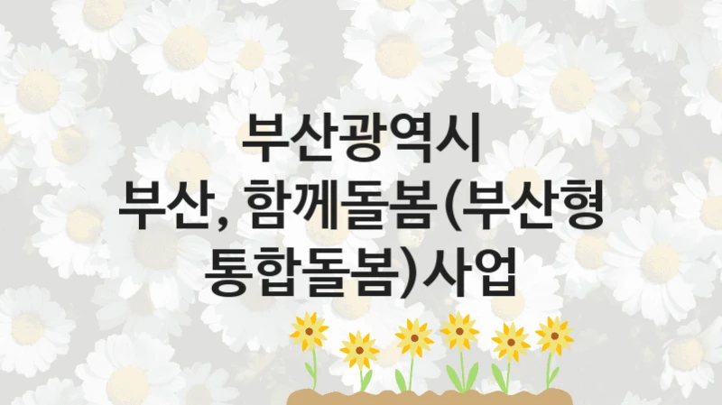 부산광역시
부산, 함께돌봄(부산형 통합돌봄)사업