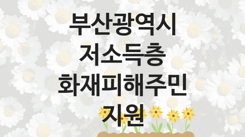 부산광역시 “저소득층 화재피해주민 지원” 복지 지원 정책 – 지원 대상 및 신청 방법