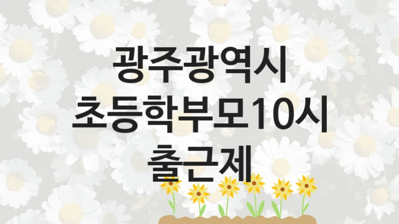 광주광역시
초등학부모10시출근제