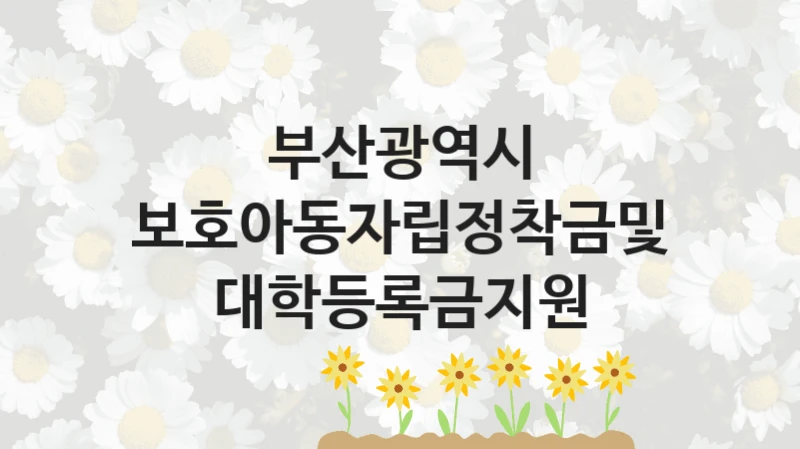 부산광역시
보호아동자립정착금및대학등록금지원