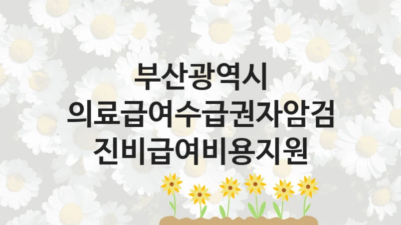 부산광역시
의료급여수급권자암검진비급여비용지원