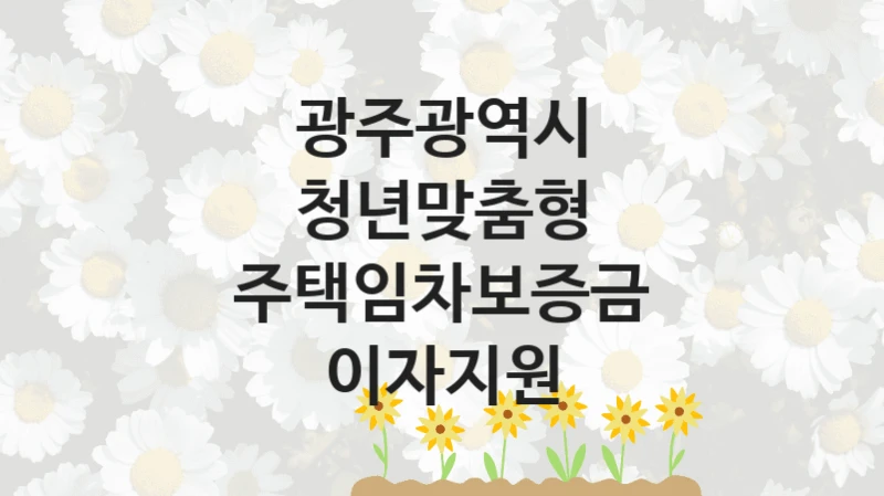 광주광역시
청년맞춤형 주택임차보증금 이자지원