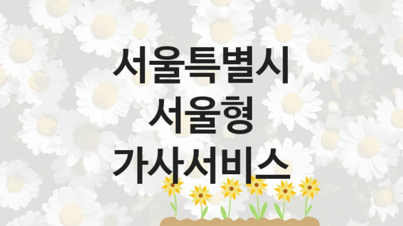 서울특별시 “서울형 가사서비스” 신청 주요 정보 – 접수 마감일과 신청 절차