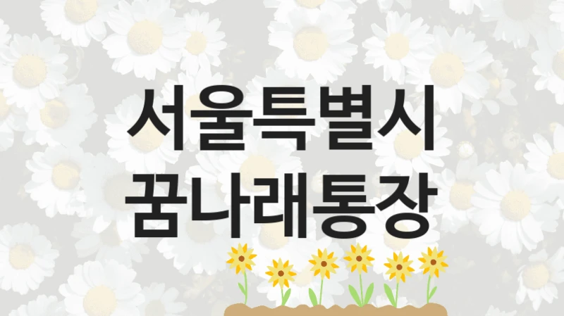 “꿈나래통장” 혜택 대상자 조건 – 서울특별시 복지정책 요건 및 혜택