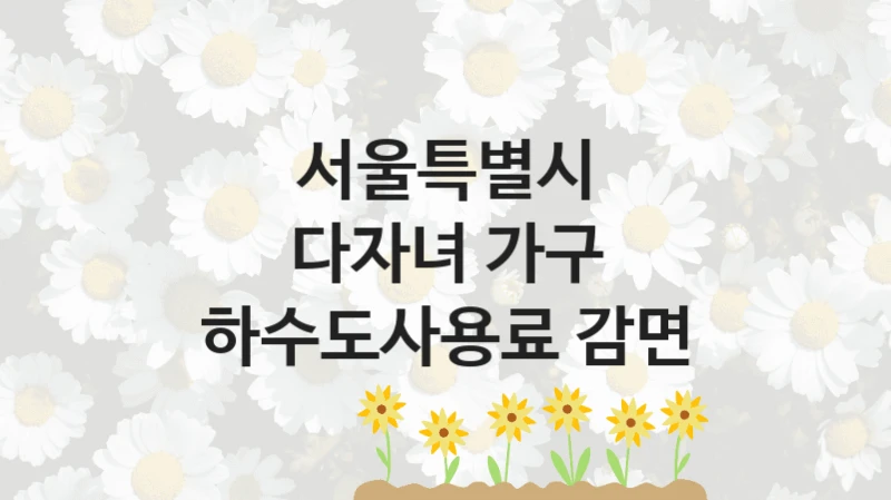 서울특별시
다자녀 가구 하수도사용료 감면