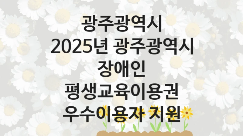 광주광역시
2025년 광주광역시 장애인 평생교육이용권 우수이용자 지원