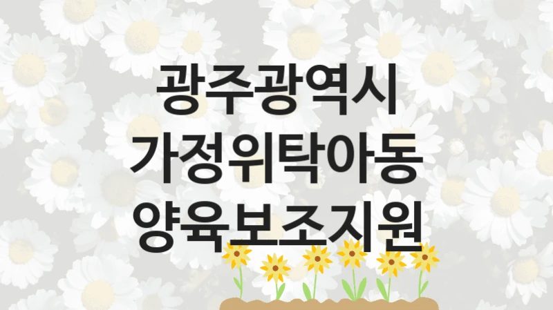 공공 복지 프로그램 “가정위탁아동 양육보조지원” – 광주광역시 신청 대상 및 제출 서류