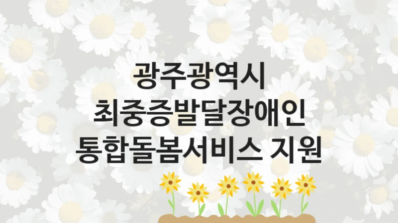 광주광역시
최중증발달장애인 통합돌봄서비스 지원