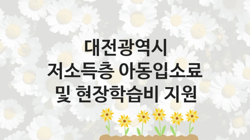 대전광역시
저소득층 아동입소료 및 현장학습비 지원
