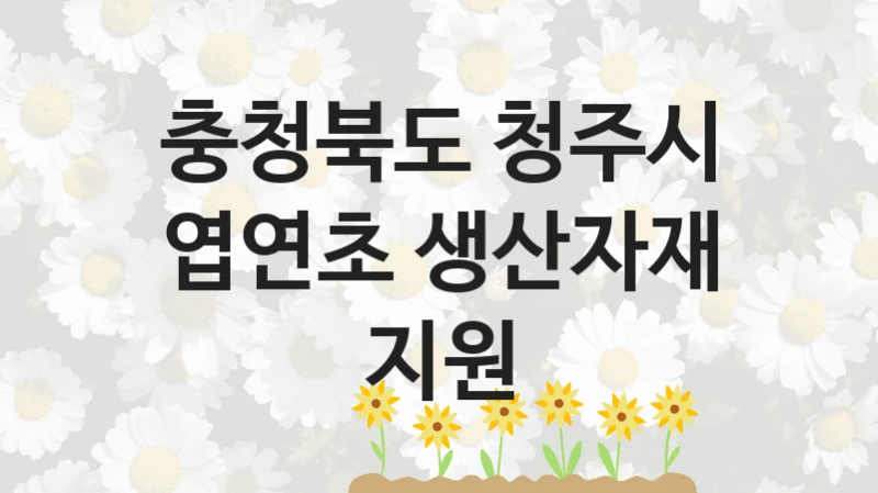“엽연초 생산자재 지원” 복지 혜택 신청부터 지급까지 – 충청북도 청주시 지원 정책