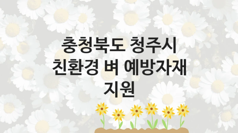 충청북도 청주시 “친환경 벼 예방자재 지원” 신청 주요 정보 – 지원 요건과 필요 서류
