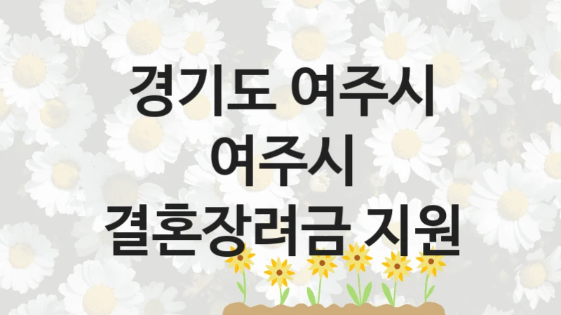 경기도 여주시 사회 복지 혜택 “여주시 결혼장려금 지원” – 접수 방법 및 지원 한도