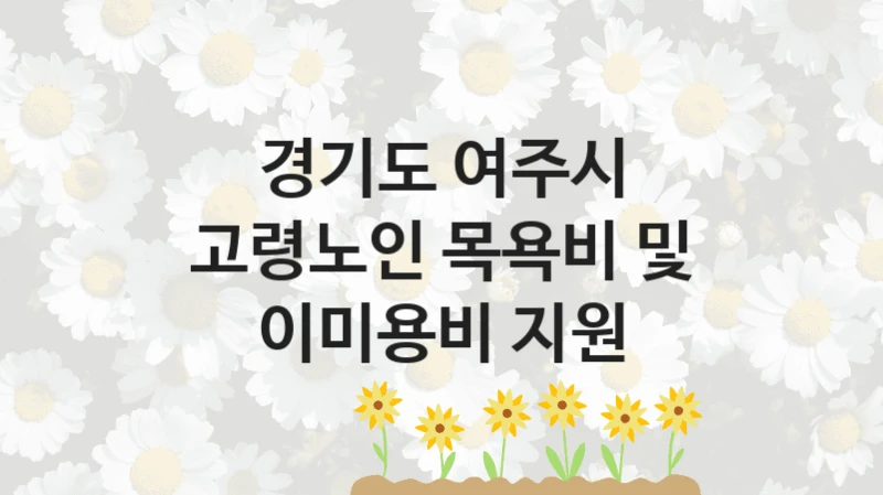 경기도 여주시 “고령노인 목욕비 및 이미용비 지원” 복지 지원혜택 – 신청 조건과 자격 조건