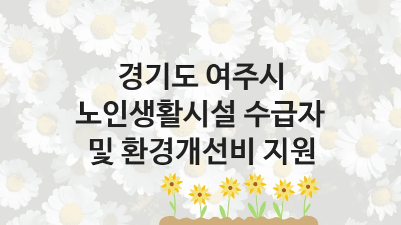 정부 복지 서비스 “노인생활시설 수급자 및 환경개선비 지원” – 경기도 여주시 자격 요건과 신청 방법
