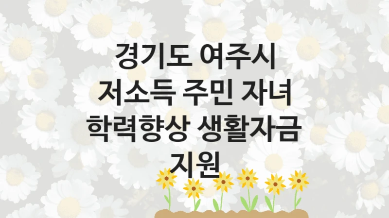 경기도 여주시, 저소득 주민 자녀 학력향상 생활자금 지원 지원 정책정리, 신청 방법과 자격 조건