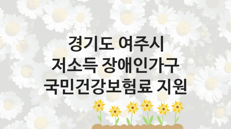 저소득 장애인가구 국민건강보험료 지원 신청 가이드 – 경기도 여주시 복지 지원 방법 및 필수 요건 안내