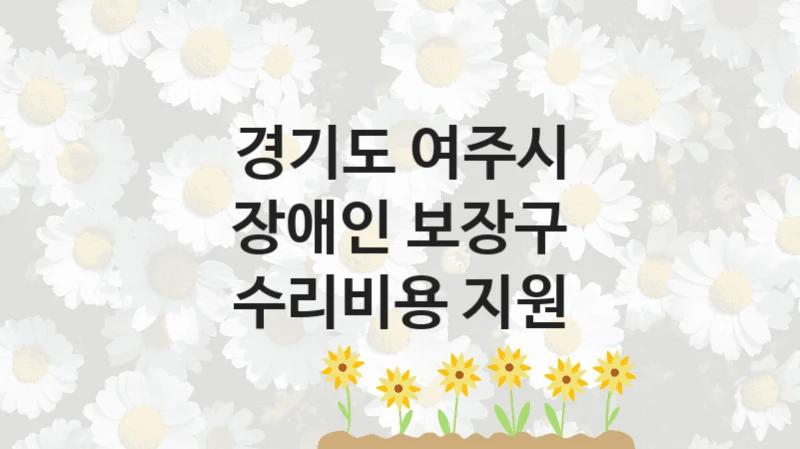 정부 지원 제도 “장애인 보장구 수리비용 지원” 신청 대상 및 자격 조건 – 경기도 여주시
