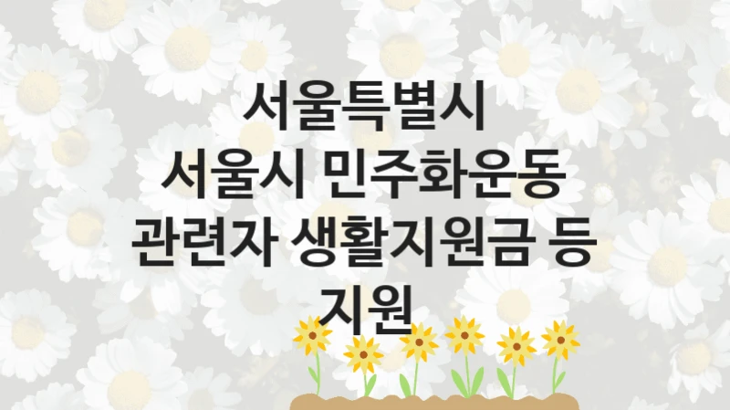 서울특별시, 서울시 민주화운동 관련자 생활지원금 등 지원 지원 정책안내, 신청 구비 서류와 일정