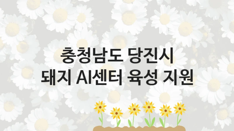 돼지 AI센터 육성 지원 신청 가이드 – 충청남도 당진시 복지 지원 방법 및 필수 요건 안내
