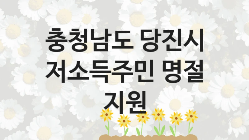 충청남도 당진시 공공 지원 정책 “저소득주민 명절 지원” – 신청 기준과 서류 준비