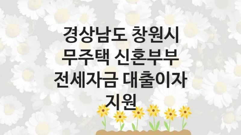 경상남도 창원시
무주택 신혼부부 전세자금 대출이자 지원