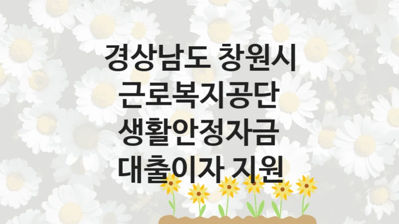 경상남도 창원시
근로복지공단 생활안정자금 대출이자 지원