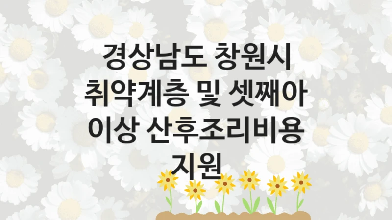 “취약계층 및 셋째아 이상 산후조리비용 지원” 복지 혜택 신청부터 지급까지 – 경상남도 창원시 지원 정책