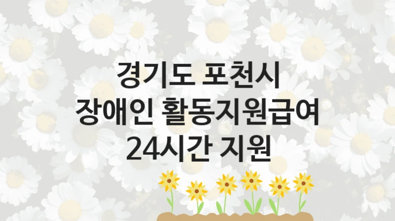 경기도 포천시 “장애인 활동지원급여 24시간 지원” 복지 지원 정책 – 지원 대상 및 신청 방법