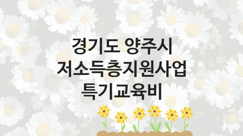 경기도 양주시 사회 지원 제도 “저소득층지원사업 특기교육비” – 접수 일정 및 지원 내용