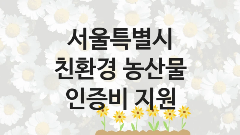 서울특별시
친환경 농산물 인증비 지원