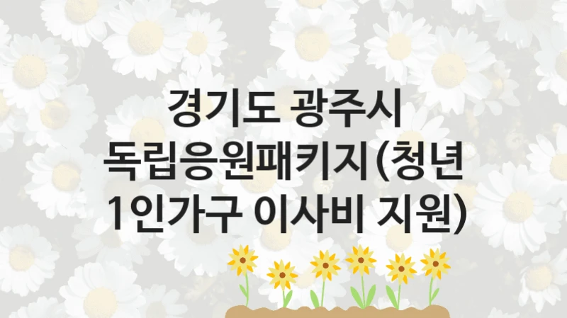 경기도 광주시
독립응원패키지(청년 1인가구 이사비 지원)