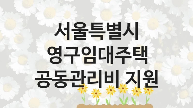 “영구임대주택 공동관리비 지원” 지원 한도와 신청 기준 – 서울특별시 복지정책 요건 및 혜택