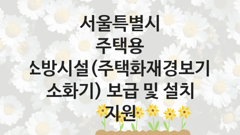 서울특별시
주택용 소방시설(주택화재경보기, 소화기) 보급 및 설치 지원